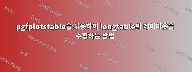 pgfplotstable을 사용하여 longtable의 레이아웃을 수정하는 방법