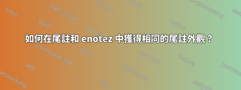 如何在尾註和 enotez 中獲得相同的尾註外觀？