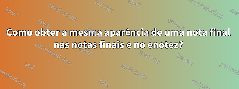 Como obter a mesma aparência de uma nota final nas notas finais e no enotez?