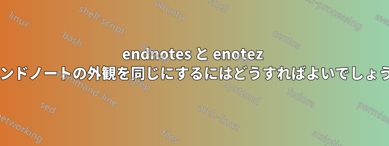 endnotes と enotez でエンドノートの外観を同じにするにはどうすればよいでしょうか?