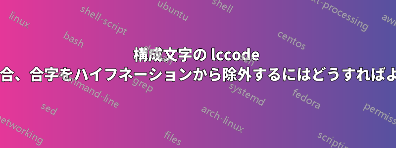 構成文字の lccode がゼロ以外の場合、合字をハイフネーションから除外するにはどうすればよいでしょうか?