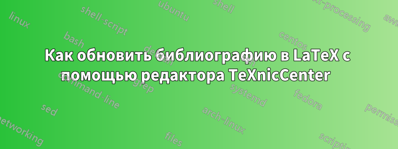 Как обновить библиографию в LaTeX с помощью редактора TeXnicCenter 