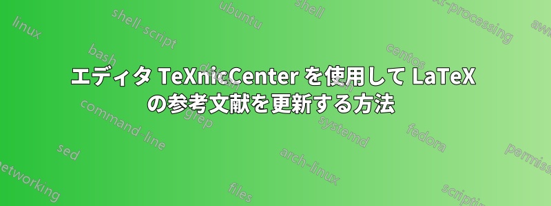 エディタ TeXnicCenter を使用して LaTeX の参考文献を更新する方法 