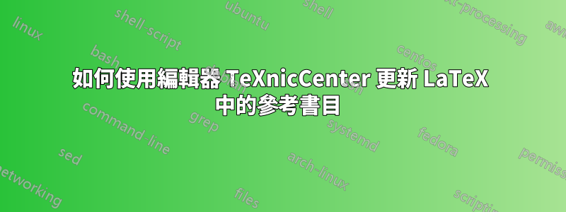 如何使用編輯器 TeXnicCenter 更新 LaTeX 中的參考書目 