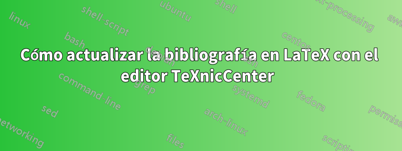 Cómo actualizar la bibliografía en LaTeX con el editor TeXnicCenter 