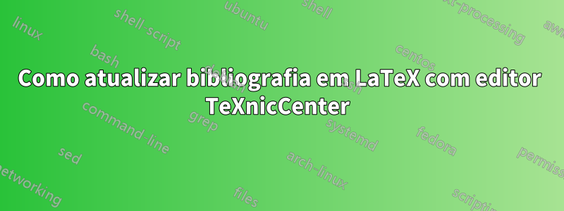 Como atualizar bibliografia em LaTeX com editor TeXnicCenter 