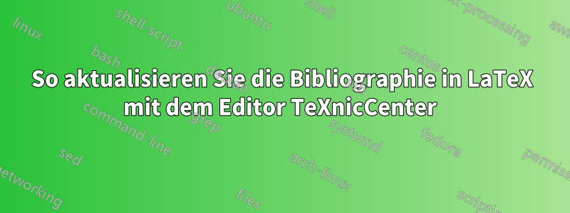 So aktualisieren Sie die Bibliographie in LaTeX mit dem Editor TeXnicCenter 