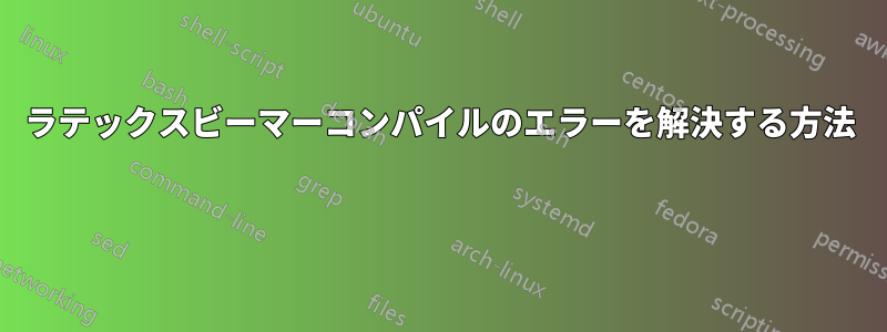 ラテックスビーマーコンパイルのエラーを解決する方法 