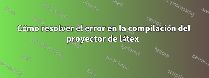 Cómo resolver el error en la compilación del proyector de látex 