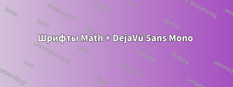 Шрифты Math + DejaVu Sans Mono