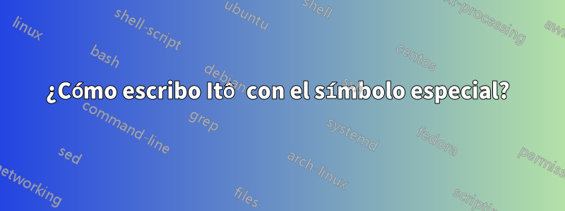 ¿Cómo escribo Itô con el símbolo especial? 