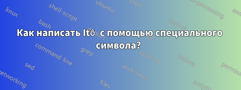 Как написать Itô с помощью специального символа? 