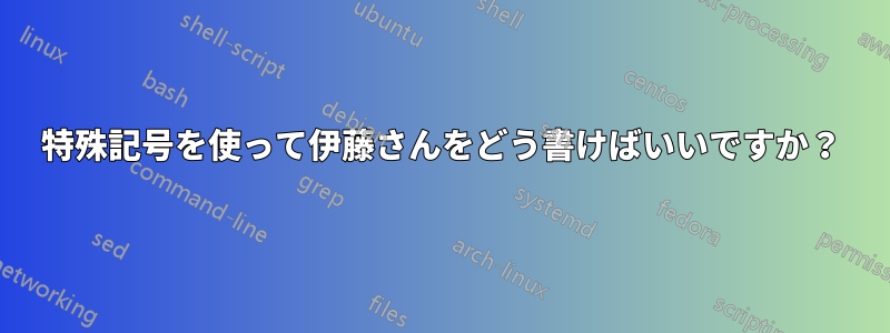 特殊記号を使って伊藤さんをどう書けばいいですか？