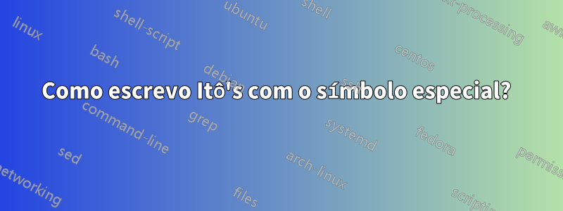 Como escrevo Itô's com o símbolo especial? 