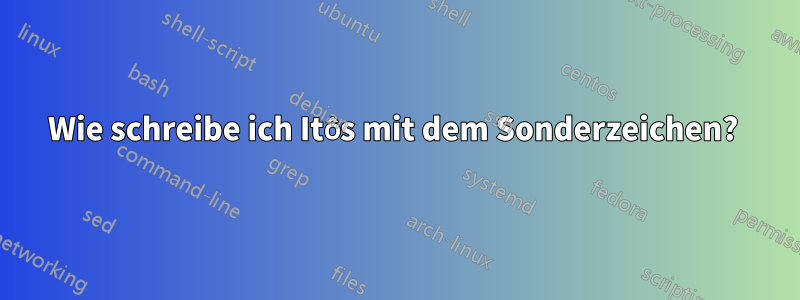 Wie schreibe ich Itôs mit dem Sonderzeichen? 