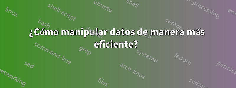 ¿Cómo manipular datos de manera más eficiente? 