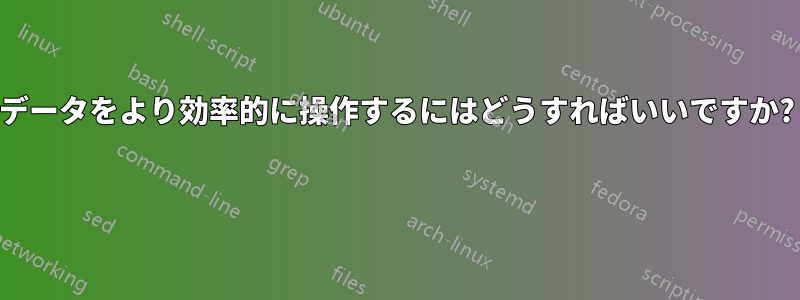 データをより効率的に操作するにはどうすればいいですか? 