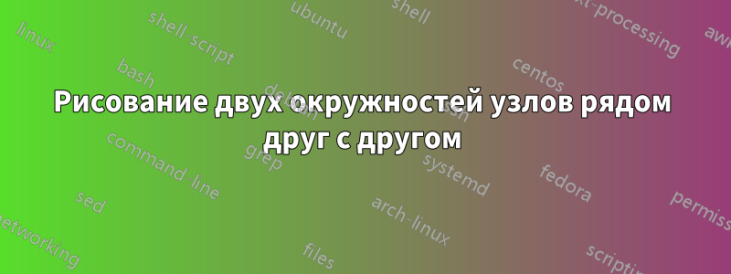 Рисование двух окружностей узлов рядом друг с другом