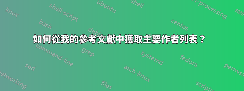 如何從我的參考文獻中獲取主要作者列表？ 