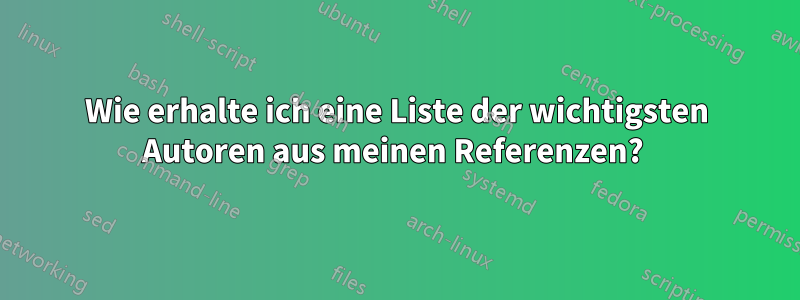 Wie erhalte ich eine Liste der wichtigsten Autoren aus meinen Referenzen? 