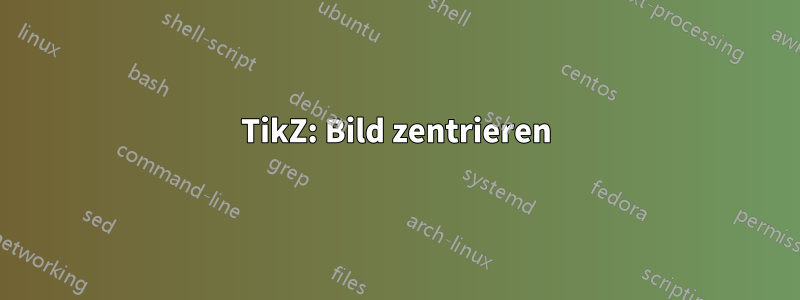 TikZ: Bild zentrieren