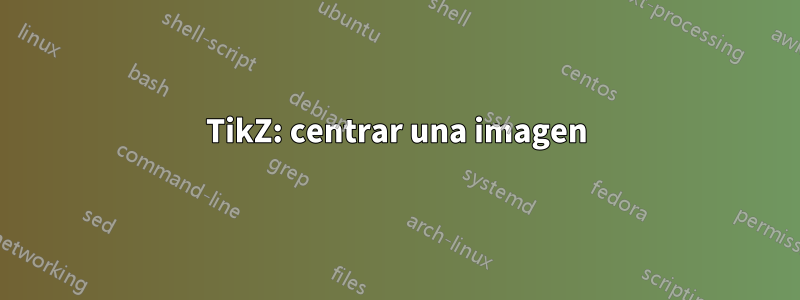 TikZ: centrar una imagen