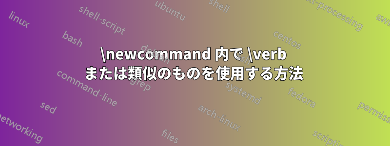 \newcommand 内で \verb または類似のものを使用する方法