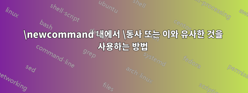 \newcommand 내에서 \동사 또는 이와 유사한 것을 사용하는 방법