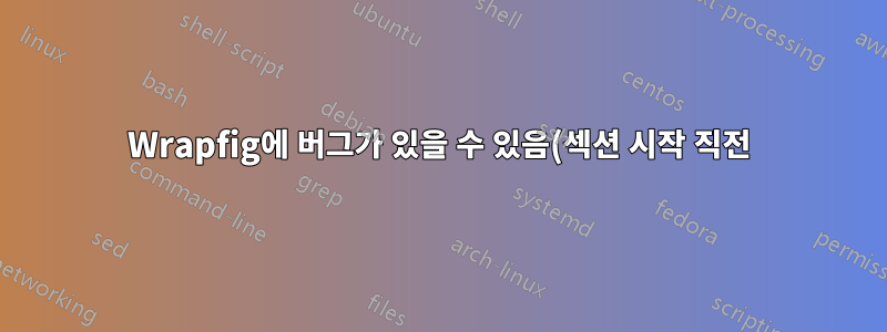Wrapfig에 버그가 있을 수 있음(섹션 시작 직전)