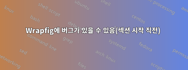 Wrapfig에 버그가 있을 수 있음(섹션 시작 직전)