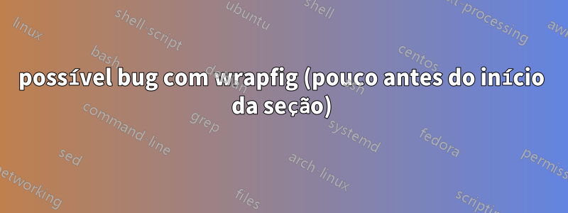 possível bug com wrapfig (pouco antes do início da seção)