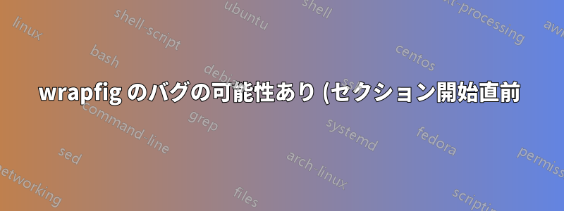 wrapfig のバグの可能性あり (セクション開始直前)