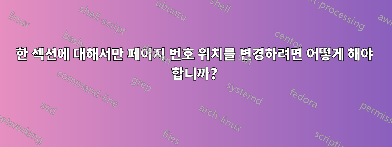 한 섹션에 대해서만 페이지 번호 위치를 변경하려면 어떻게 해야 합니까?