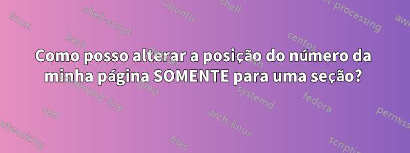 Como posso alterar a posição do número da minha página SOMENTE para uma seção?