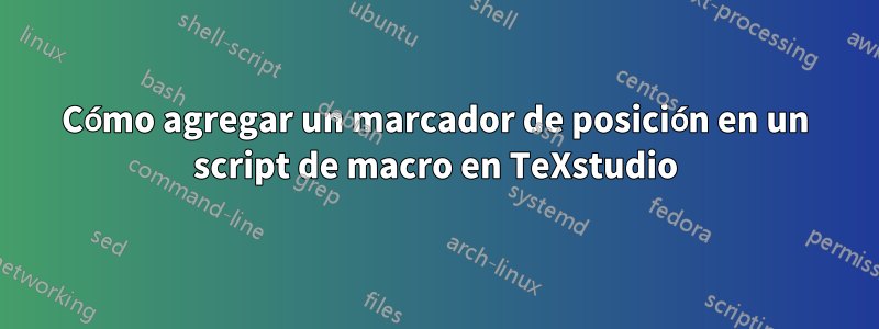 Cómo agregar un marcador de posición en un script de macro en TeXstudio