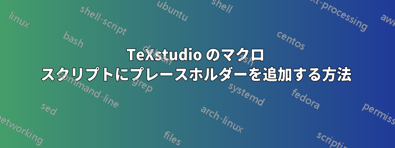 TeXstudio のマクロ スクリプトにプレースホルダーを追加する方法