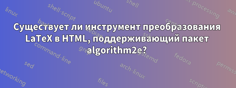 Существует ли инструмент преобразования LaTeX в HTML, поддерживающий пакет algorithm2e?