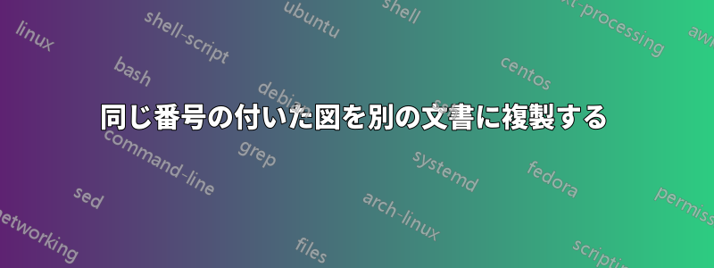 同じ番号の付いた図を別の文書に複製する