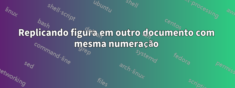 Replicando figura em outro documento com mesma numeração