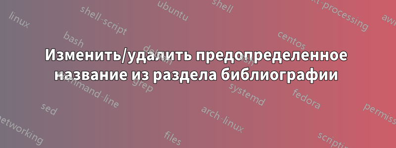 Изменить/удалить предопределенное название из раздела библиографии