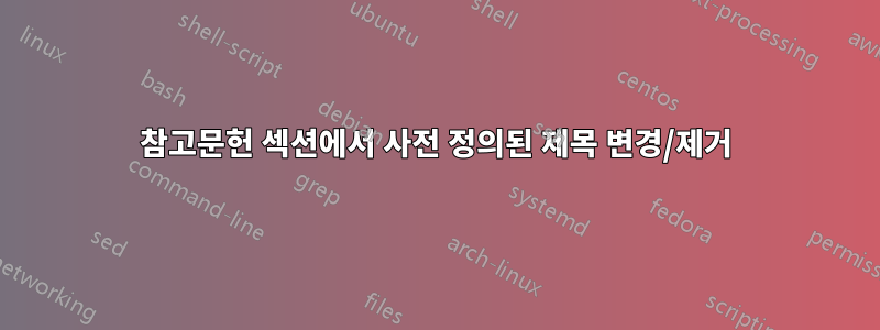 참고문헌 섹션에서 사전 정의된 제목 변경/제거