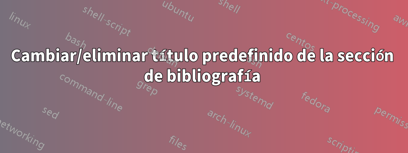 Cambiar/eliminar título predefinido de la sección de bibliografía