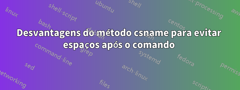 Desvantagens do método csname para evitar espaços após o comando