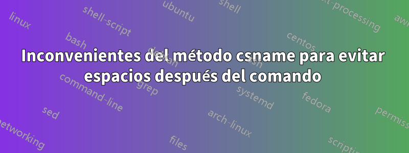 Inconvenientes del método csname para evitar espacios después del comando