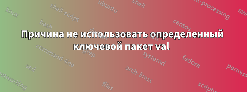 Причина не использовать определенный ключевой пакет val 