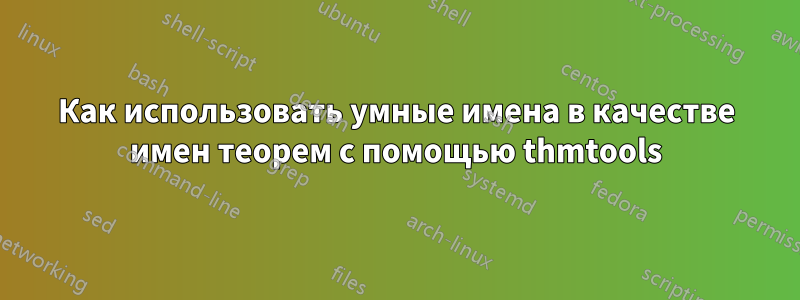 Как использовать умные имена в качестве имен теорем с помощью thmtools