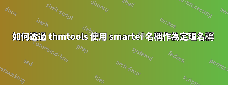 如何透過 thmtools 使用 smartef 名稱作為定理名稱