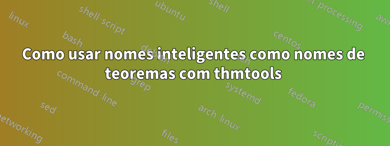 Como usar nomes inteligentes como nomes de teoremas com thmtools