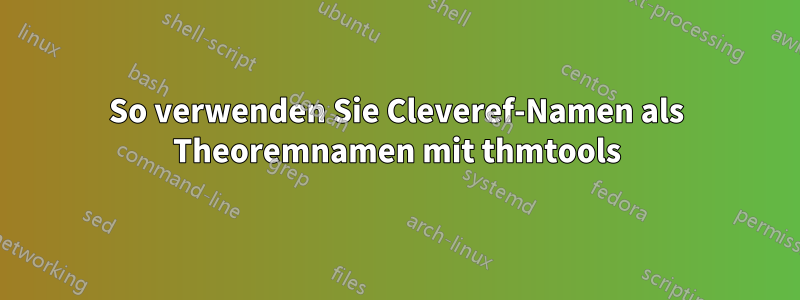 So verwenden Sie Cleveref-Namen als Theoremnamen mit thmtools