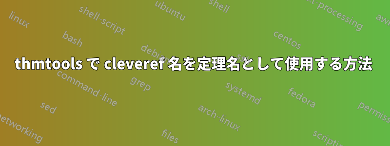 thmtools で cleveref 名を定理名として使用する方法